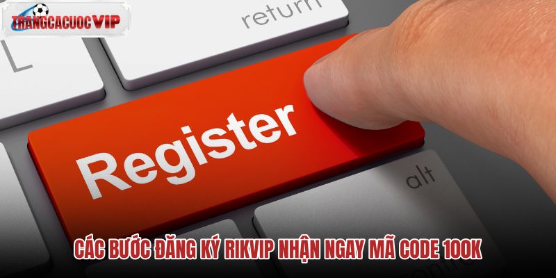 cac-buoc-dang-ky-rikvip-nhan-ngay-ma-code-100k cac-buoc-dang-ky-rikvip-nhan-ngay-ma-code-100k